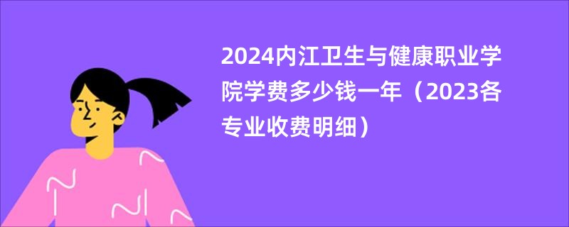 2024内江卫生与健康职业学院学费多少钱一年（2023各专业收费明细）