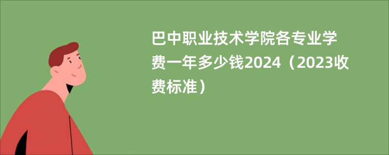 巴中职业技术学院各专业学费一年多少钱2024（2023收费标准）