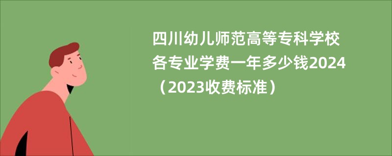 四川幼儿师范高等专科学校各专业学费一年多少钱2024（2023收费标准）