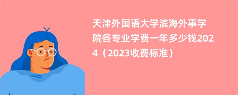 天津外国语大学滨海外事学院各专业学费一年多少钱2024（2023收费标准）