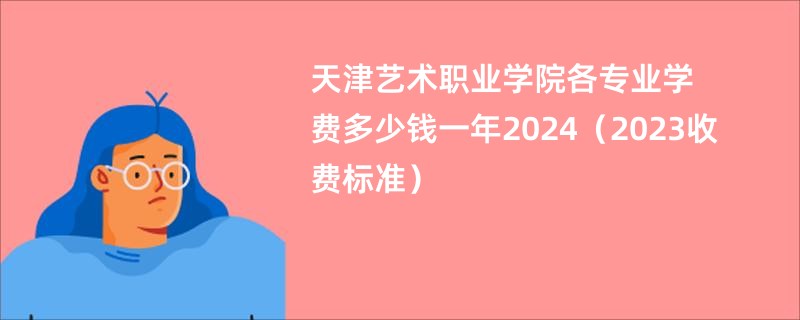 天津艺术职业学院各专业学费多少钱一年2024（2023收费标准）