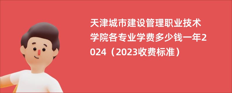 天津城市建设管理职业技术学院各专业学费多少钱一年2024（2023收费标准）