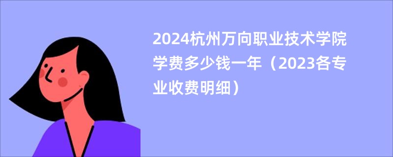 2024杭州万向职业技术学院学费多少钱一年（2023各专业收费明细）
