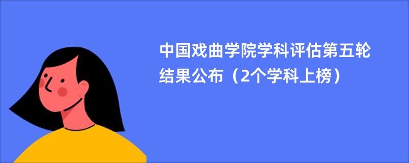 中国戏曲学院学科评估第五轮结果公布（2个学科上榜）