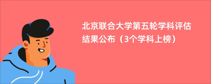 北京联合大学第五轮学科评估结果公布（3个学科上榜）