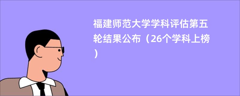 福建师范大学学科评估第五轮结果公布（26个学科上榜）