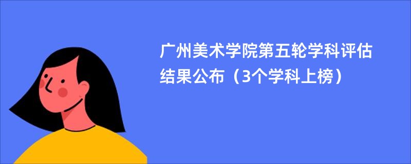 广州美术学院第五轮学科评估结果公布（3个学科上榜）