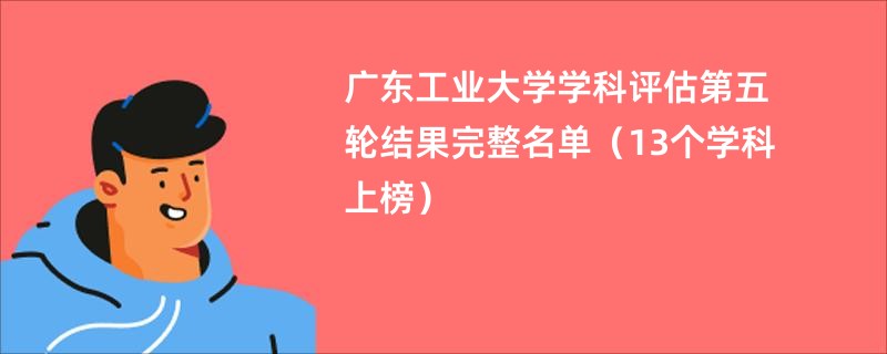 广东工业大学学科评估第五轮结果完整名单（13个学科上榜）