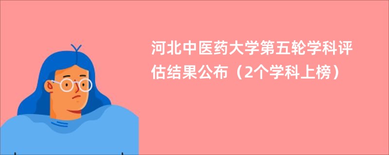 河北中医药大学第五轮学科评估结果公布（2个学科上榜）