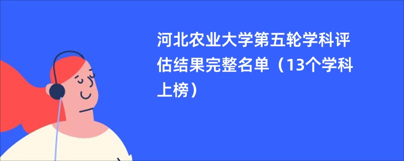 河北农业大学第五轮学科评估结果完整名单（13个学科上榜）