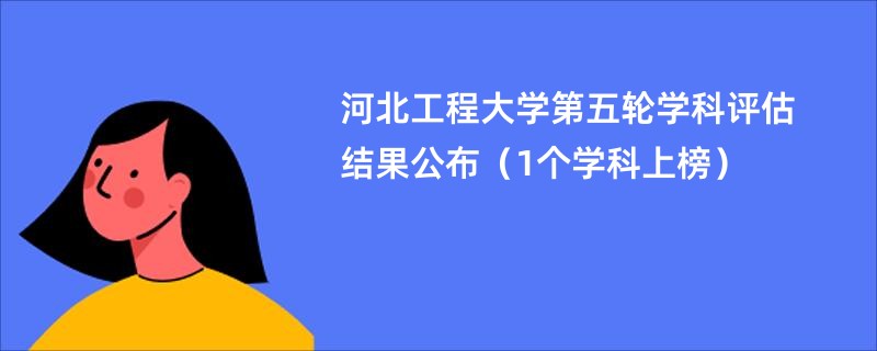 河北工程大学第五轮学科评估结果公布（1个学科上榜）