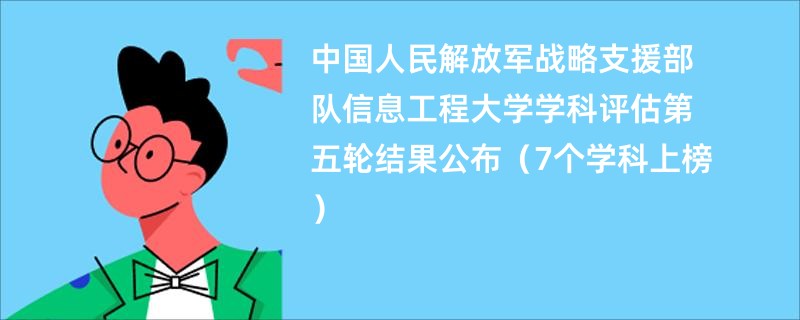 中国人民解放军战略支援部队信息工程大学学科评估第五轮结果公布（7个学科上榜）