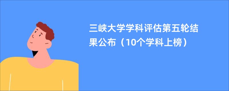 三峡大学学科评估第五轮结果公布（10个学科上榜）