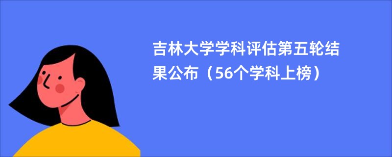 吉林大学学科评估第五轮结果公布（56个学科上榜）