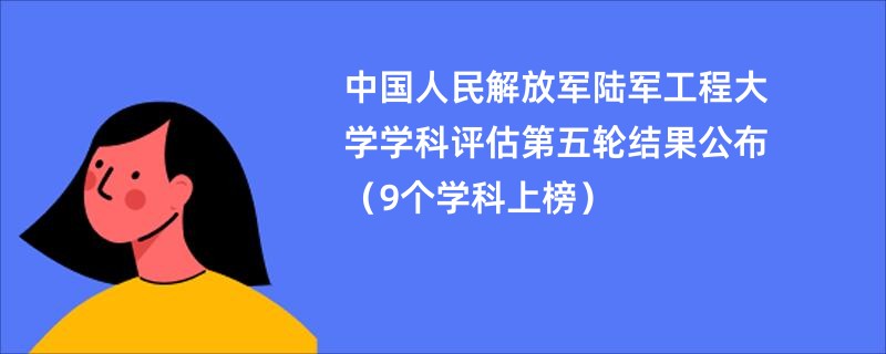 中国人民解放军陆军工程大学学科评估第五轮结果公布（9个学科上榜）