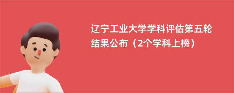 辽宁工业大学学科评估第五轮结果公布（2个学科上榜）