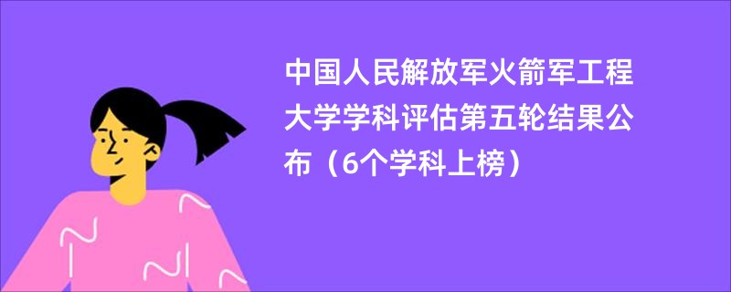 中国人民解放军火箭军工程大学学科评估第五轮结果公布（6个学科上榜）