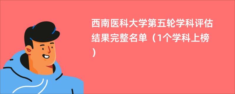 西南医科大学第五轮学科评估结果完整名单（1个学科上榜）