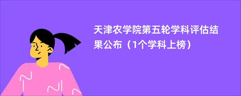 天津农学院第五轮学科评估结果公布（1个学科上榜）