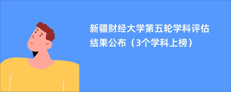 新疆财经大学第五轮学科评估结果公布（3个学科上榜）