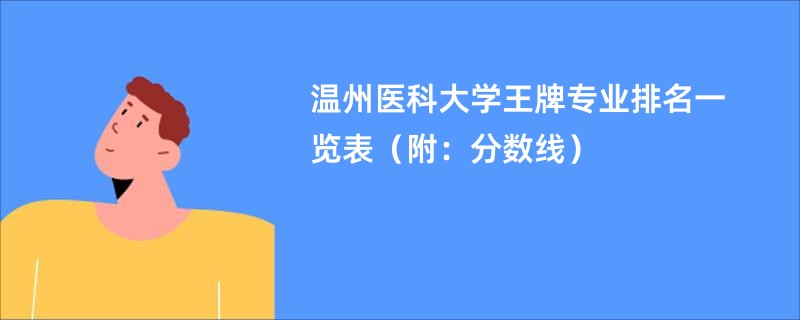 温州医科大学王牌专业排名一览表（附：分数线）