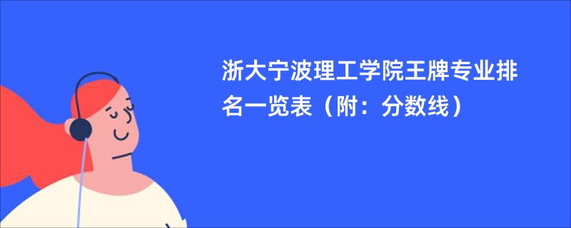 浙大宁波理工学院王牌专业排名一览表（附：分数线）