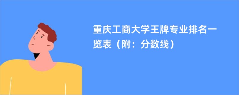 重庆工商大学王牌专业排名一览表（附：分数线）