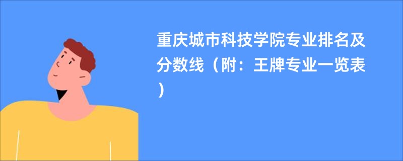 重庆城市科技学院专业排名及分数线（附：王牌专业一览表）