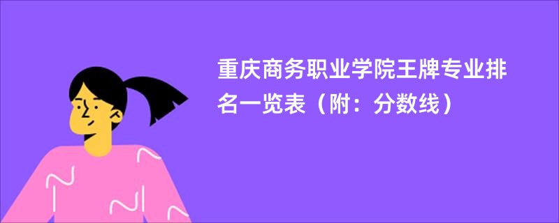 重庆商务职业学院王牌专业排名一览表（附：分数线）