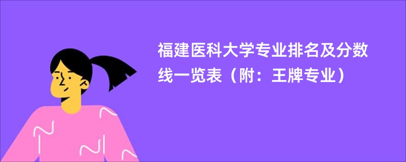 福建医科大学专业排名及分数线一览表（附：王牌专业）