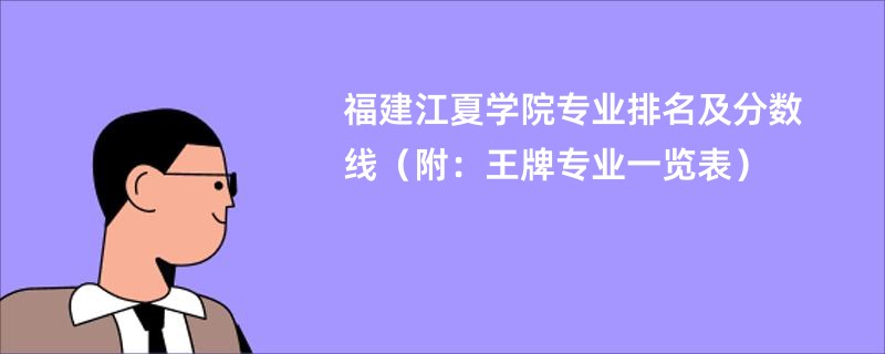 福建江夏学院专业排名及分数线（附：王牌专业一览表）