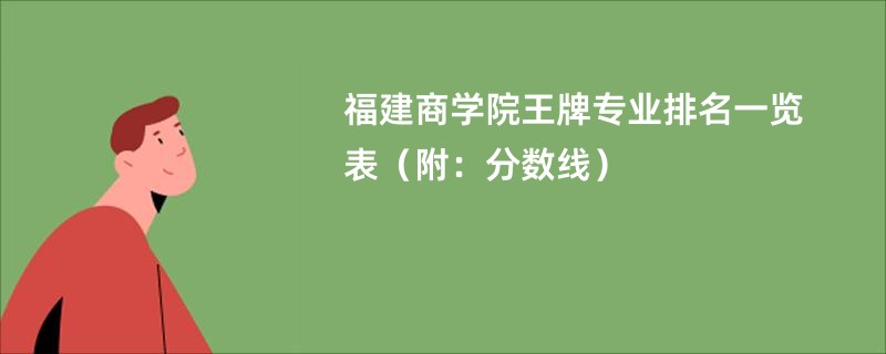 福建商学院王牌专业排名一览表（附：分数线）