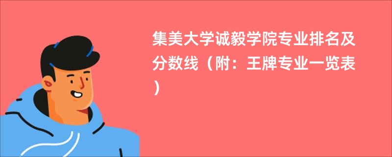 集美大学诚毅学院专业排名及分数线（附：王牌专业一览表）