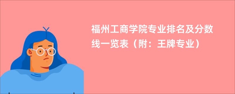 福州工商学院专业排名及分数线一览表（附：王牌专业）