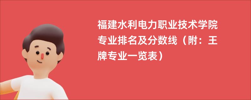 福建水利电力职业技术学院专业排名及分数线（附：王牌专业一览表）