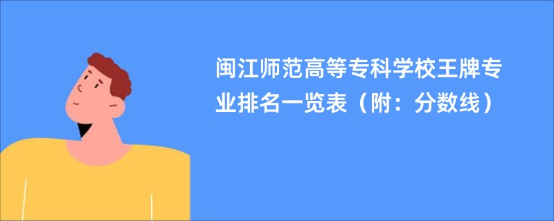 闽江师范高等专科学校王牌专业排名一览表（附：分数线）