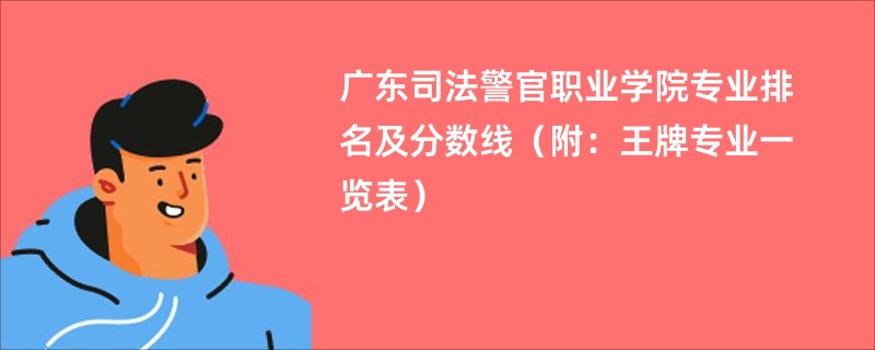 广东司法警官职业学院专业排名及分数线（附：王牌专业一览表）