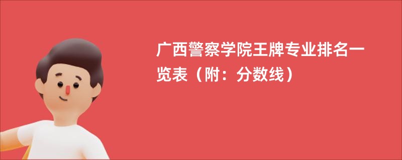 广西警察学院王牌专业排名一览表（附：分数线）