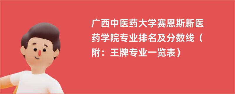 广西中医药大学赛恩斯新医药学院专业排名及分数线（附：王牌专业一览表）