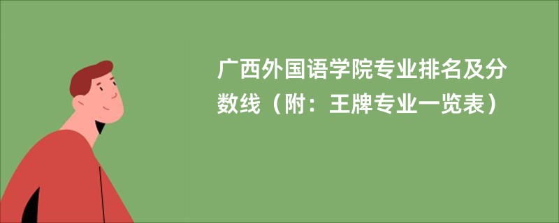 广西外国语学院专业排名及分数线（附：王牌专业一览表）