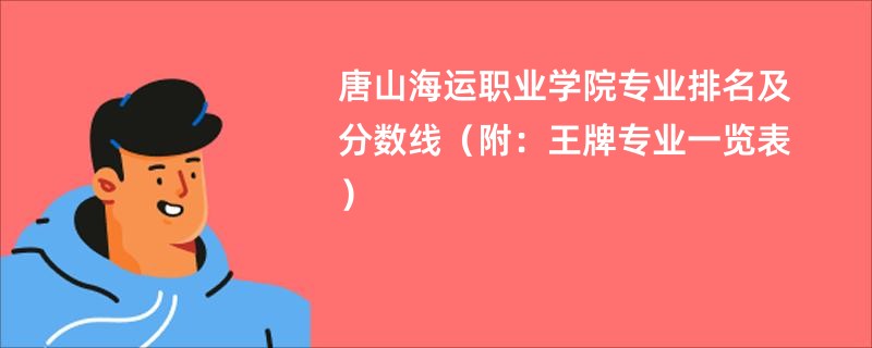 唐山海运职业学院专业排名及分数线（附：王牌专业一览表）