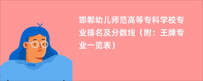 邯郸幼儿师范高等专科学校专业排名及分数线（附：王牌专业一览表）