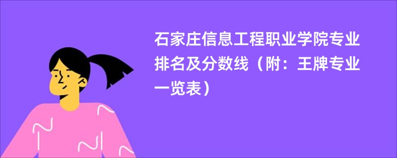 石家庄信息工程职业学院专业排名及分数线（附：王牌专业一览表）