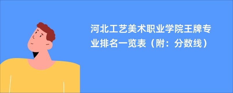 河北工艺美术职业学院王牌专业排名一览表（附：分数线）