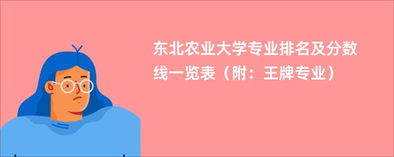 东北农业大学专业排名及分数线一览表（附：王牌专业）