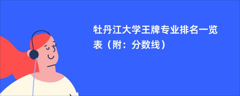 牡丹江大学王牌专业排名一览表（附：分数线）