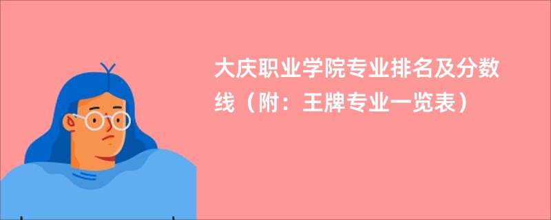 大庆职业学院专业排名及分数线（附：王牌专业一览表）