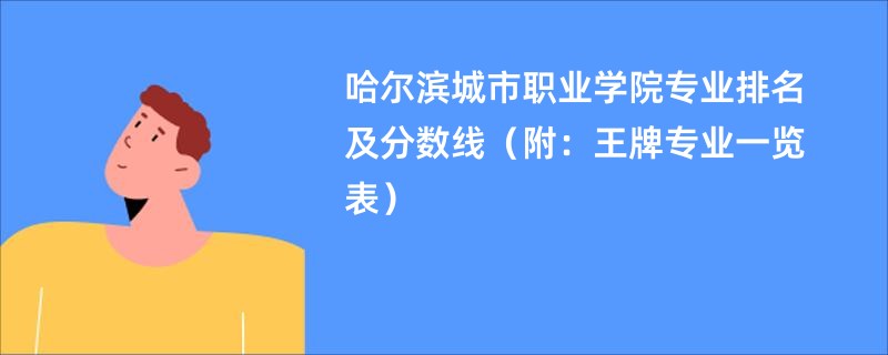 哈尔滨城市职业学院专业排名及分数线（附：王牌专业一览表）