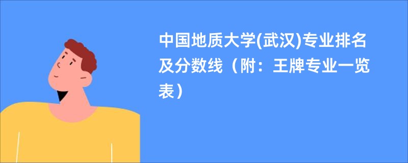 中国地质大学(武汉)专业排名及分数线（附：王牌专业一览表）