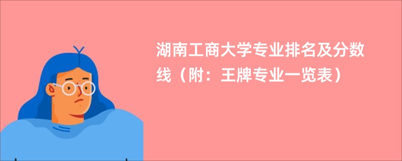 湖南工商大学专业排名及分数线（附：王牌专业一览表）